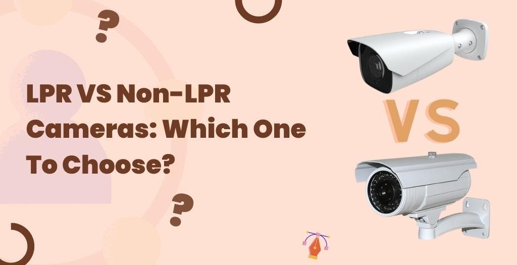 LPR VS Non-LPR Cameras: Which One To Choose?